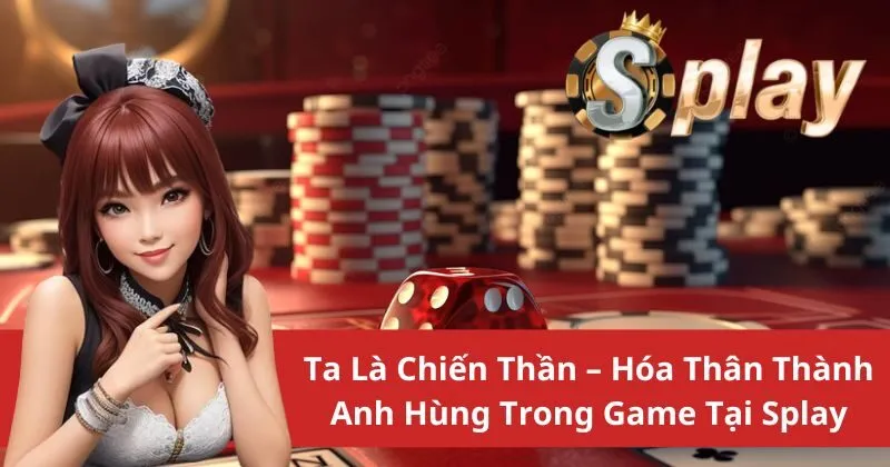 Ta là chiến thần được nhiều người yêu thích tại Splay